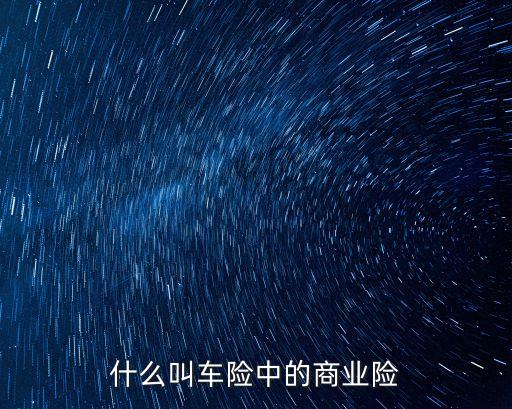 車險(xiǎn)中商業(yè)險(xiǎn)是指什么，請(qǐng)問商業(yè)車險(xiǎn)是什么意思啊