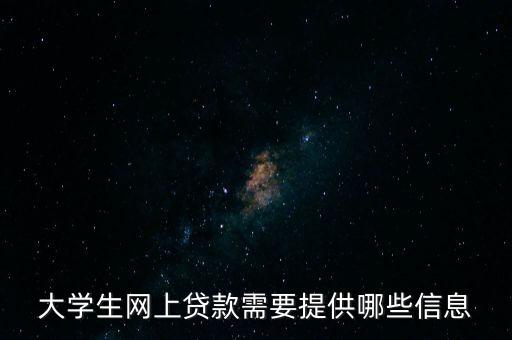 網(wǎng)上貸款需要什么信息嗎，大學(xué)生網(wǎng)上貸款需要提供哪些信息