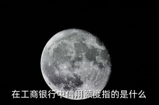 在工商銀行中信用額度指的是什么