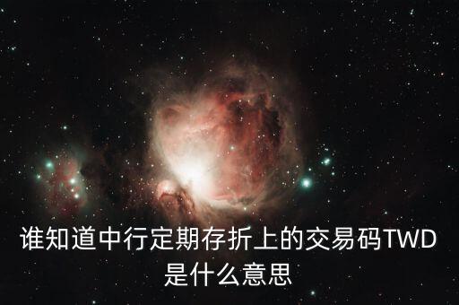 誰知道中行定期存折上的交易碼TWD是什么意思