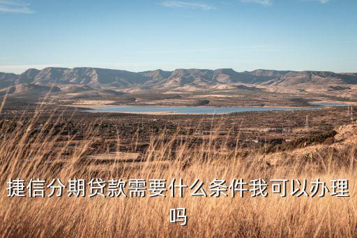 辦理捷信需要什么條件，辦理捷信分期貸款都需要哪些條件呢