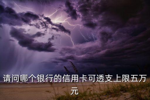 什么信用卡能透支五萬(wàn)，請(qǐng)問哪個(gè)銀行可以辦張透支50000元的信用卡