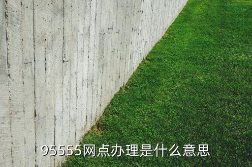 辦理是什么意思，95555網(wǎng)點辦理是什么意思
