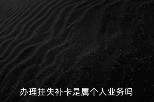 補(bǔ)銀行卡屬于什么業(yè)務(wù)嗎，儲(chǔ)蓄銀行掛失銀行卡屬于什么業(yè)務(wù)類型