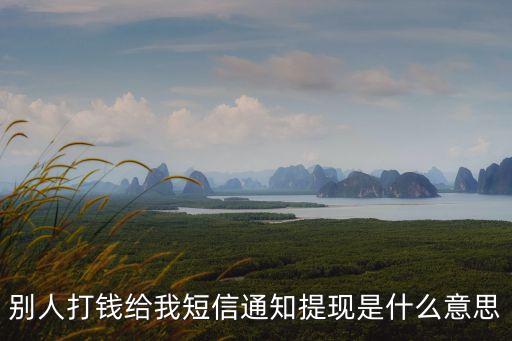 別人打錢(qián)給我短信通知提現(xiàn)是什么意思