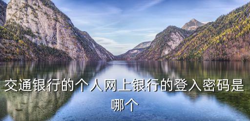 交通銀行的個(gè)人網(wǎng)上銀行的登入密碼是哪個(gè)