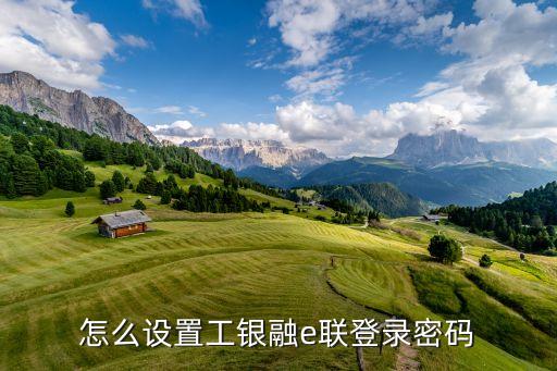 怎么設(shè)置工銀融e聯(lián)登錄密碼