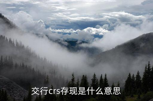 crs存款是什么意思，交行crs存現(xiàn)是什么意思