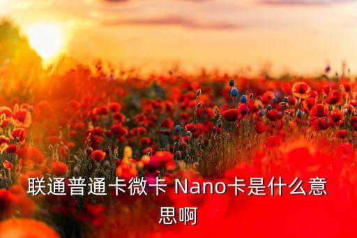 聯(lián)通普通卡微卡 Nano卡是什么意思啊