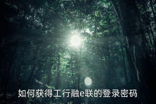 如何獲得工行融e聯(lián)的登錄密碼