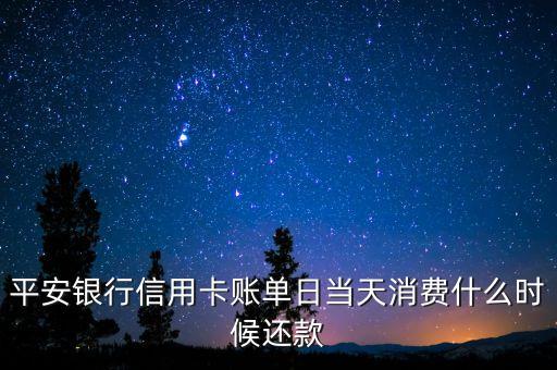平安銀行信用卡賬單日當(dāng)天消費(fèi)什么時候還款