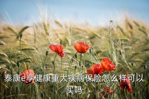 泰康e享健康重大疾病保險怎么樣可以買嗎
