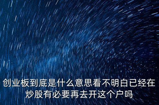 創(chuàng)業(yè)板到底是什么意思看不明白已經(jīng)在炒股有必要再去開(kāi)這個(gè)戶嗎