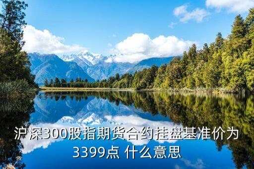 什么是掛盤基準價，滬深300股指期貨合約掛盤基準價為3399點 什么意思