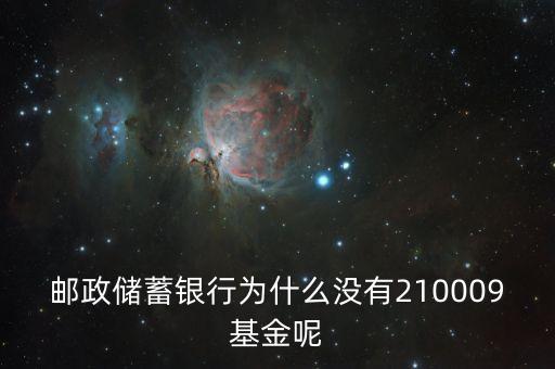 郵政儲蓄銀行為什么沒有210009基金呢