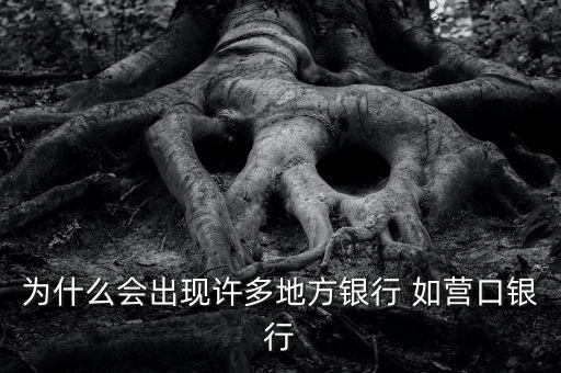為什么會出現(xiàn)許多地方銀行 如營口銀行