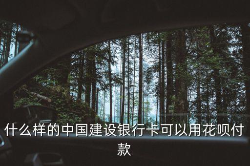 花唄付款什么銀行卡付款方式，什么樣的中國建設(shè)銀行卡可以用花唄付款