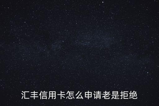 匯豐信用卡為什么被拒，我申請匯豐信用卡受拒了為什麼第二天還電話回訪