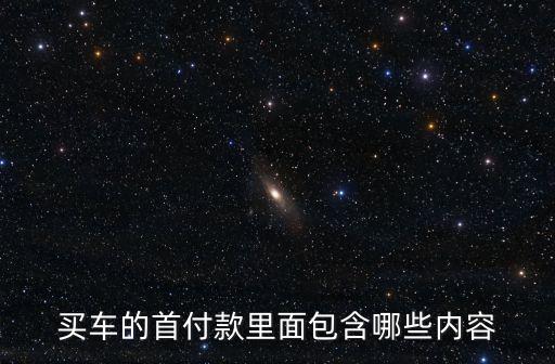 汽車首付到底包含什么，汽車首付包括哪些