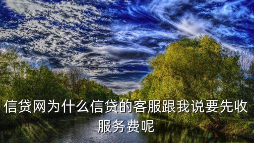信貸網(wǎng)為什么信貸的客服跟我說(shuō)要先收服務(wù)費(fèi)呢