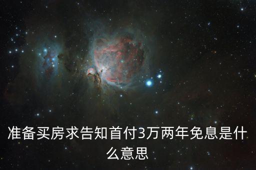 準(zhǔn)備買房求告知首付3萬(wàn)兩年免息是什么意思