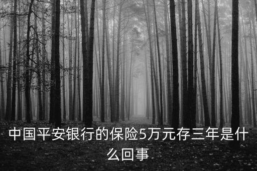 理財(cái)存三年是什么，中國平安銀行的保險(xiǎn)5萬元存三年是什么回事
