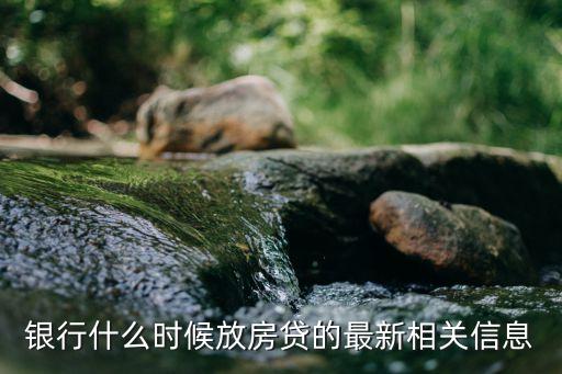 銀行什么時(shí)候放房貸的最新相關(guān)信息