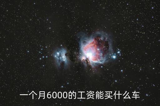 一個(gè)月6000的工資能買什么車
