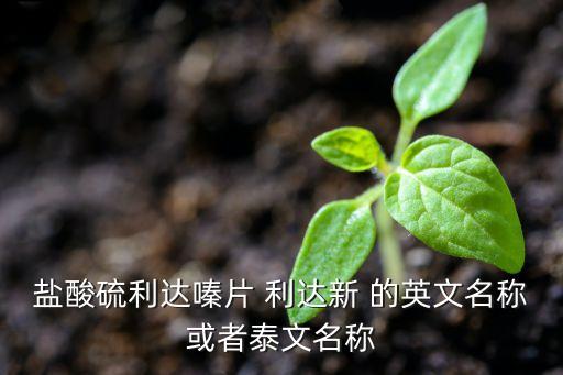 鹽酸硫利達(dá)嗪片 利達(dá)新 的英文名稱或者泰文名稱
