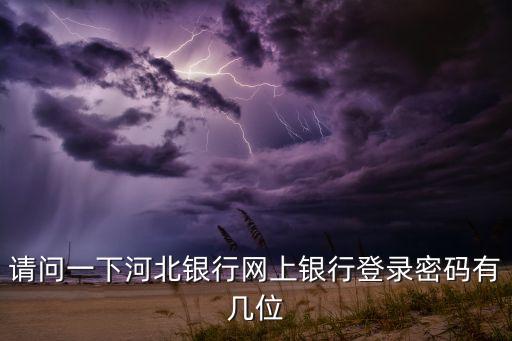 請問一下河北銀行網(wǎng)上銀行登錄密碼有幾位