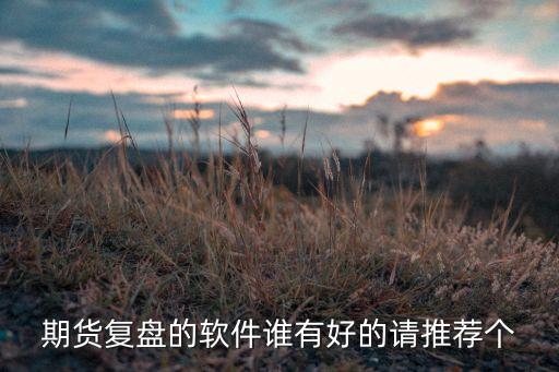 期貨用什么軟件回測，期貨看盤軟件哪個(gè)好