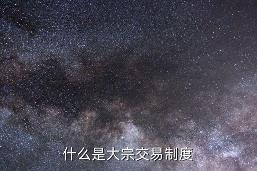 什么是大宗交易，什么是大宗交易制度