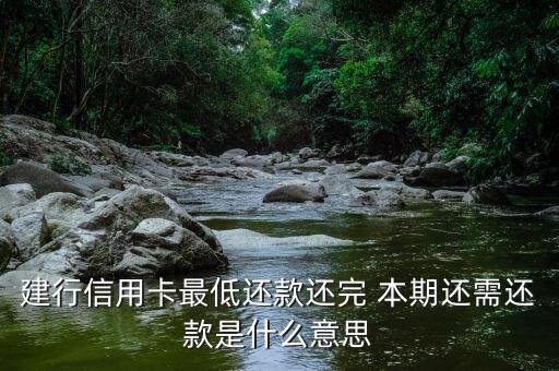 建行信用卡最低還款還完 本期還需還款是什么意思