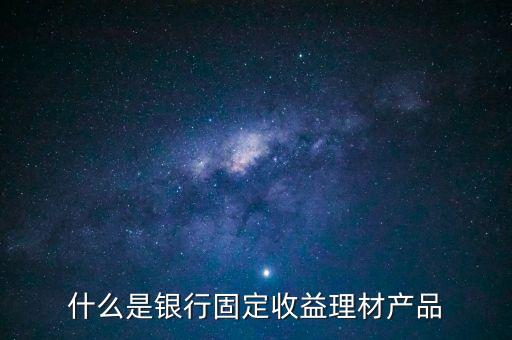 什么是銀行固定收益理材產(chǎn)品