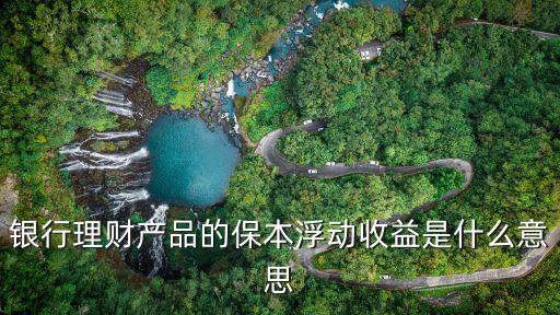 銀行理財(cái)產(chǎn)品的保本浮動(dòng)收益是什么意思