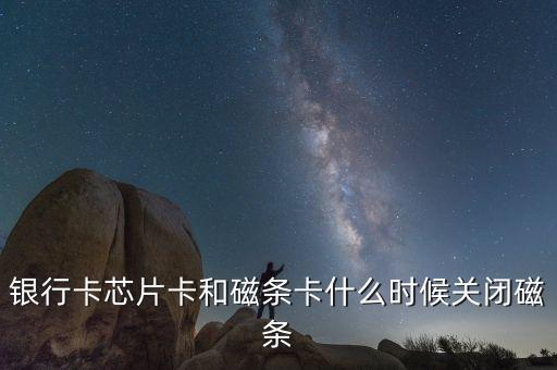 銀行卡芯片卡和磁條卡什么時候關閉磁條