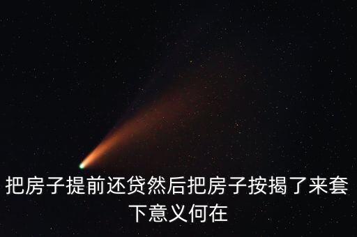 把房子提前還貸然后把房子按揭了來套下意義何在