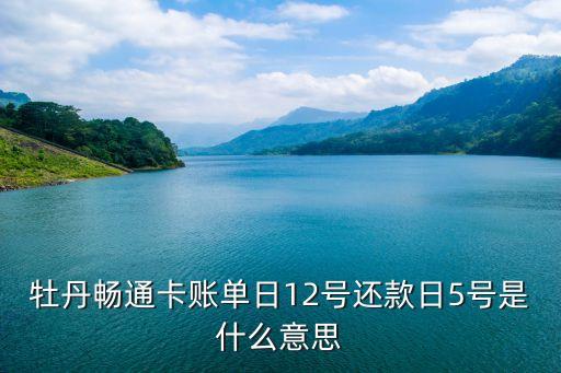 牡丹卡賬單日什么意思，我工行牡丹卡信用卡每月賬單日是每月1號到期還款日是每月25號