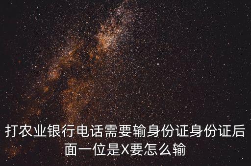 打農(nóng)業(yè)銀行電話需要輸身份證身份證后面一位是X要怎么輸
