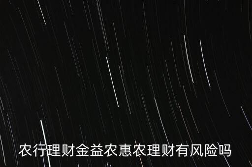 農(nóng)行理財(cái)金益農(nóng)惠農(nóng)理財(cái)有風(fēng)險(xiǎn)嗎