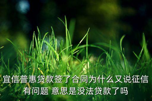 宜信普惠貸款簽了合同為什么又說征信有問題 意思是沒法貸款了嗎