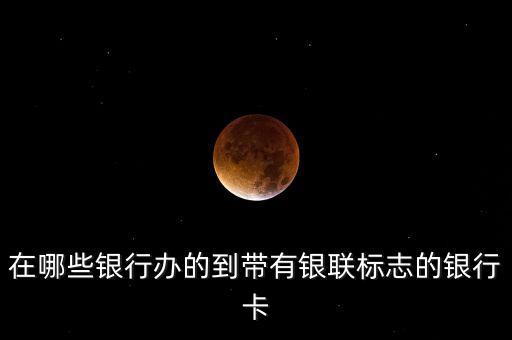 在哪些銀行辦的到帶有銀聯(lián)標(biāo)志的銀行卡