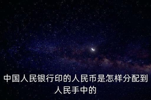 中國人民銀行印的人民幣是怎樣分配到人民手中的