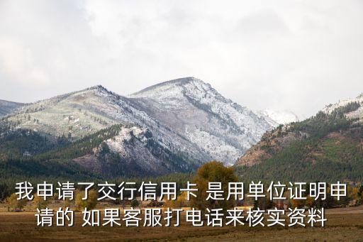 我申請了交行信用卡 是用單位證明申請的 如果客服打電話來核實資料