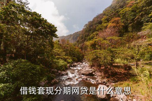借錢套現(xiàn)分期網(wǎng)貸是什么意思