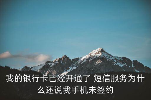 銀行卡手機(jī)未簽約是什么意思，我的銀行卡已經(jīng)開通了 短信服務(wù)為什么還說我手機(jī)未簽約