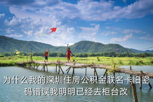 為什么我的深圳住房公積金聯(lián)名卡舊密碼錯(cuò)誤我明明已經(jīng)去柜臺(tái)改