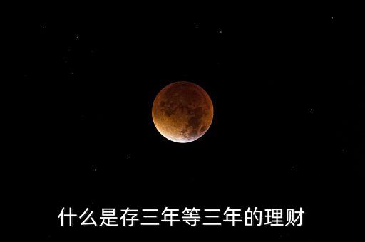 什么是存三年等三年的理財(cái)