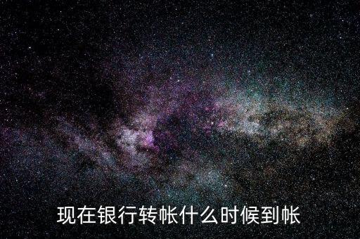 現(xiàn)在銀行轉(zhuǎn)帳什么時(shí)候到帳
