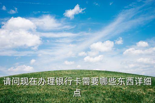 附近銀行開卡需要什么，辦銀行卡要帶什么有什么過程